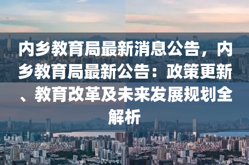 內(nèi)鄉(xiāng)教育局最新消息公告，內(nèi)鄉(xiāng)教育局最新公告：政策更新、教育改革及未來發(fā)展規(guī)劃全解析
