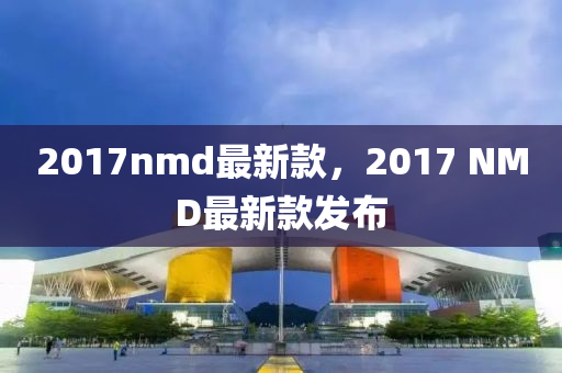 2017nmd最新款，2017 NMD最新款發(fā)布