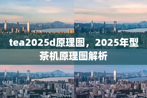 tea2025d原理圖，2025年型茶機(jī)原理圖解析
