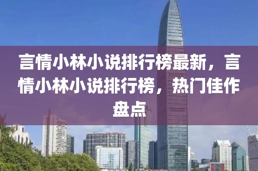 言情小林小說排行榜最新，言情小林小說排行榜，熱門佳作盤點