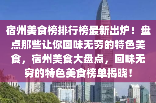 宿州美食榜排行榜最新出爐！盤(pán)點(diǎn)那些讓你回味無(wú)窮的特色美食，宿州美食大盤(pán)點(diǎn)，回味無(wú)窮的特色美食榜單揭曉！