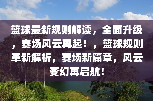 籃球最新規(guī)則解讀，全面升級(jí)，賽場(chǎng)風(fēng)云再起！，籃球規(guī)則革新解析，賽場(chǎng)新篇章，風(fēng)云變幻再啟航！