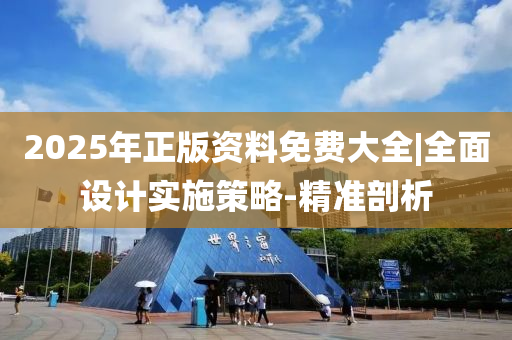 2025年正版資料免費大全|全面設(shè)計實施策略-精準(zhǔn)剖析