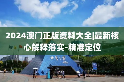 2024澳門正版資料大全|最新核心解釋落實-精準(zhǔn)定位