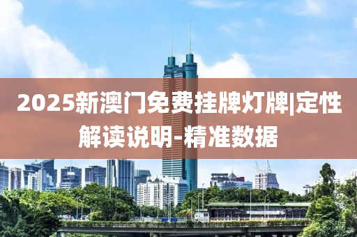 2025新澳門免費掛牌燈牌|定性解讀說明-精準數(shù)據(jù)