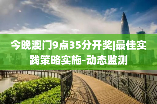 今晚澳門9點(diǎn)35分開獎(jiǎng)|最佳實(shí)踐策略實(shí)施-動(dòng)態(tài)監(jiān)測(cè)