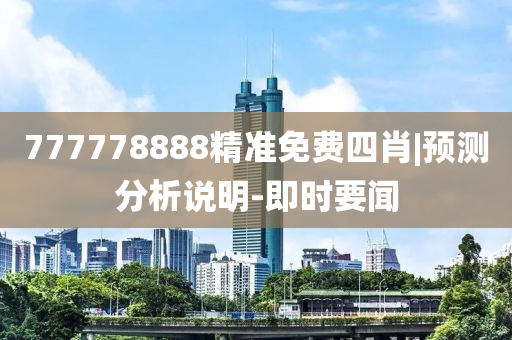 777778888精準(zhǔn)免費(fèi)四肖|預(yù)測(cè)分析說(shuō)明-即時(shí)要聞