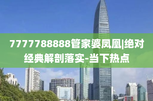 7777788888管家婆鳳凰|絕對經典解剖落實-當下熱點