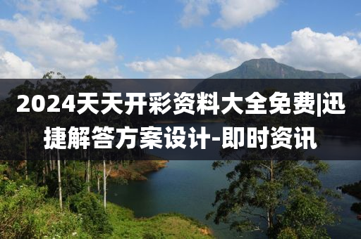 2024天天開彩資料大全免費(fèi)|迅捷解答方案設(shè)計(jì)-即時(shí)資訊