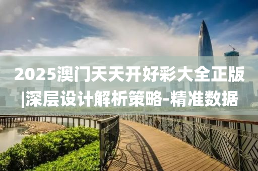 2025澳門(mén)天天開(kāi)好彩大全正版|深層設(shè)計(jì)解析策略-精準(zhǔn)數(shù)據(jù)