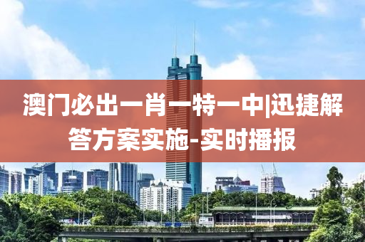 澳門必出一肖一特一中|迅捷解答方案實(shí)施-實(shí)時(shí)播報(bào)