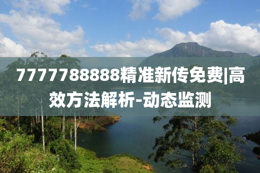 7777788888精準(zhǔn)新傳免費(fèi)|高效方法解析-動態(tài)監(jiān)測