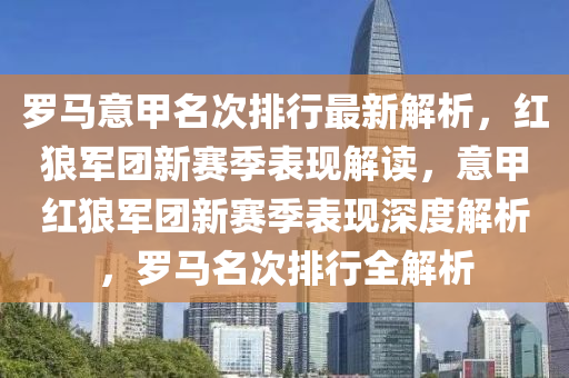 羅馬意甲名次排行最新解析，紅狼軍團(tuán)新賽季表現(xiàn)解讀，意甲紅狼軍團(tuán)新賽季表現(xiàn)深度解析，羅馬名次排行全解析
