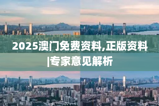 2025澳門免費(fèi)資料,正版資料|專家意見解析