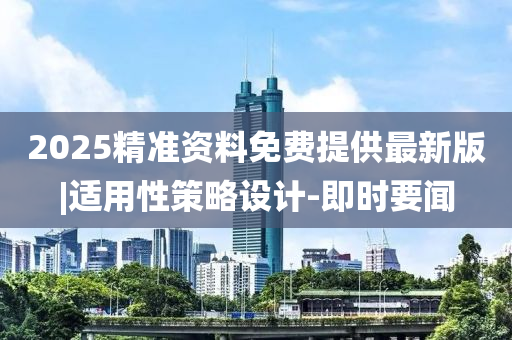 2025精準(zhǔn)資料免費(fèi)提供最新版|適用性策略設(shè)計(jì)-即時(shí)要聞