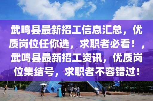 武鳴縣最新招工信息匯總，優(yōu)質(zhì)崗位任你選，求職者必看！，武鳴縣最新招工資訊，優(yōu)質(zhì)崗位集結(jié)號，求職者不容錯(cuò)過！