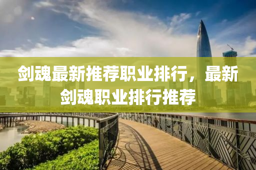劍魂最新推薦職業(yè)排行，最新劍魂職業(yè)排行推薦