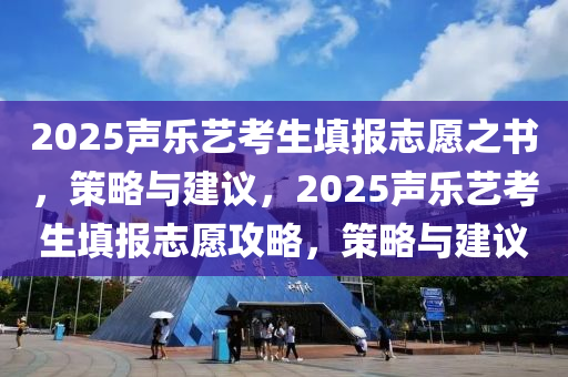 2025聲樂(lè)藝考生填報(bào)志愿之書(shū)，策略與建議，2025聲樂(lè)藝考生填報(bào)志愿攻略，策略與建議