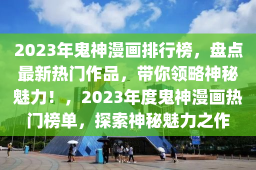 2023年鬼神漫畫(huà)排行榜，盤(pán)點(diǎn)最新熱門(mén)作品，帶你領(lǐng)略神秘魅力！，2023年度鬼神漫畫(huà)熱門(mén)榜單，探索神秘魅力之作