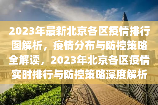 2023年最新北京各區(qū)疫情排行圖解析，疫情分布與防控策略全解讀，2023年北京各區(qū)疫情實(shí)時排行與防控策略深度解析
