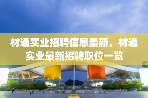 材通實業(yè)招聘信息最新，材通實業(yè)最新招聘職位一覽