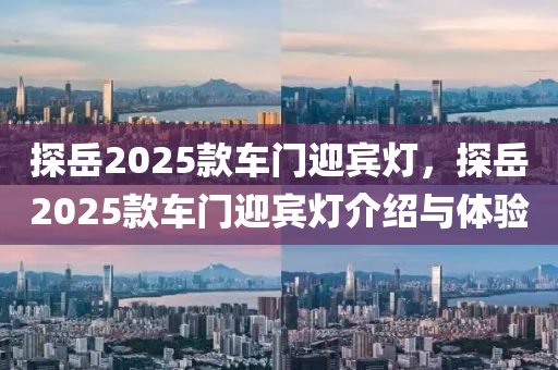 探岳2025款車門迎賓燈，探岳2025款車門迎賓燈介紹與體驗