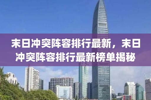末日沖突陣容排行最新，末日沖突陣容排行最新榜單揭秘