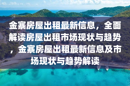 金寨房屋出租最新信息，全面解讀房屋出租市場(chǎng)現(xiàn)狀與趨勢(shì)，金寨房屋出租最新信息及市場(chǎng)現(xiàn)狀與趨勢(shì)解讀