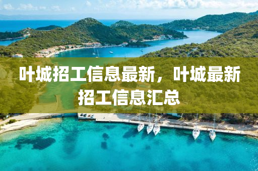 葉城招工信息最新，葉城最新招工信息匯總