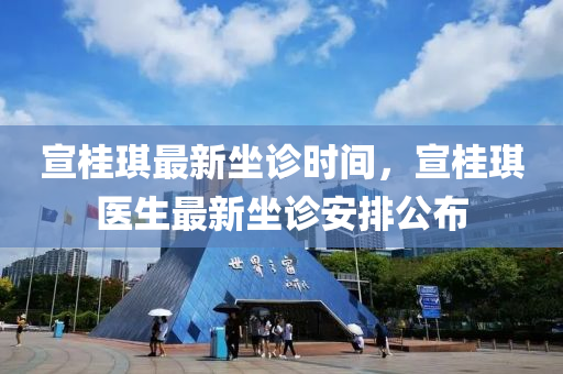 宣桂琪最新坐診時間，宣桂琪醫(yī)生最新坐診安排公布