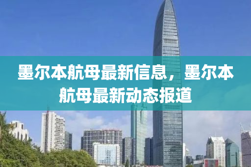 墨爾本航母最新信息，墨爾本航母最新動態(tài)報道