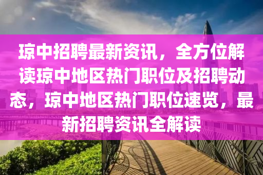 瓊中招聘最新資訊，全方位解讀瓊中地區(qū)熱門職位及招聘動(dòng)態(tài)，瓊中地區(qū)熱門職位速覽，最新招聘資訊全解讀