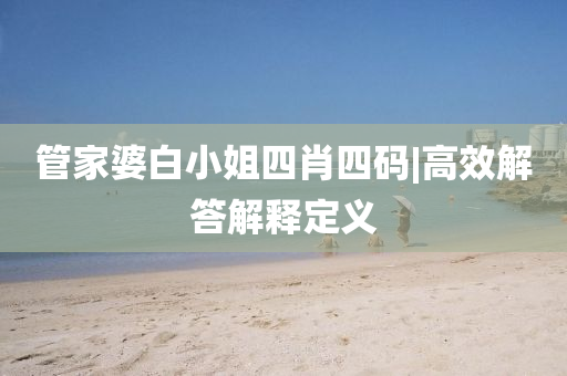 管家婆白小姐四肖四碼|高效解答解釋定義