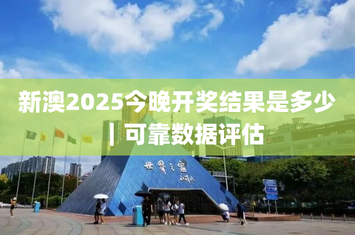 新澳2025今晚開獎結(jié)果是多少｜可靠數(shù)據(jù)評估