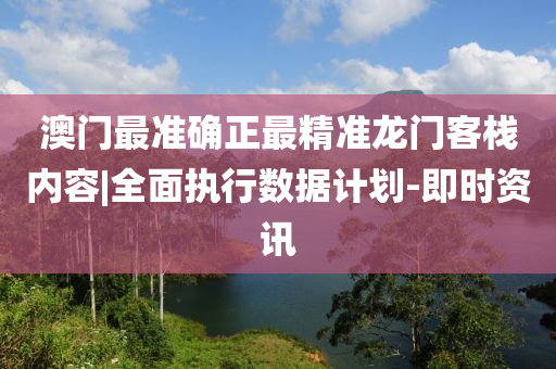 澳門最準(zhǔn)確正最精準(zhǔn)龍門客棧內(nèi)容|全面執(zhí)行數(shù)據(jù)計(jì)劃-即時(shí)資訊