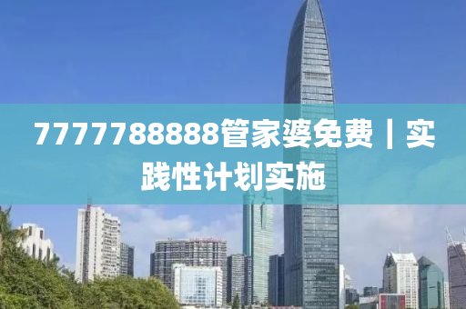 7777788888管家婆免費(fèi)｜實(shí)踐性計(jì)劃實(shí)施