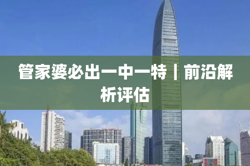 管家婆必出一中一特｜前沿解析評估