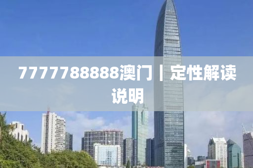 7777788888澳門｜定性解讀說明