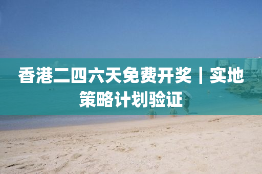 香港二四六天免費開獎｜實地策略計劃驗證