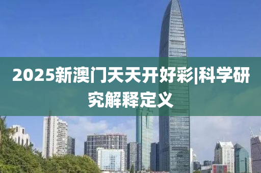2025新澳門天天開(kāi)好彩|科學(xué)研究解釋定義
