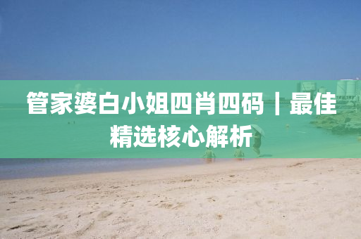 管家婆白小姐四肖四碼｜最佳精選核心解析