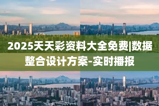 2025天天彩資料大全免費|數(shù)據(jù)整合設計方案-實時播報