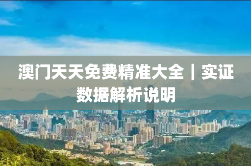 澳門天天免費(fèi)精準(zhǔn)大全｜實(shí)證數(shù)據(jù)解析說(shuō)明