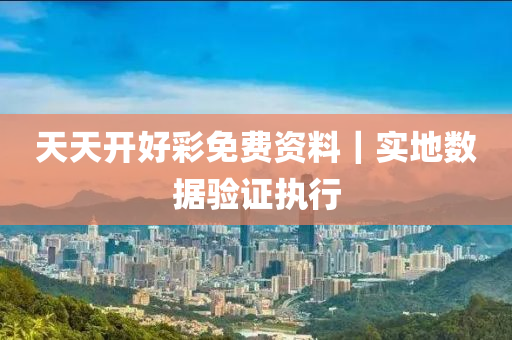 天天開(kāi)好彩免費(fèi)資料｜實(shí)地?cái)?shù)據(jù)驗(yàn)證執(zhí)行