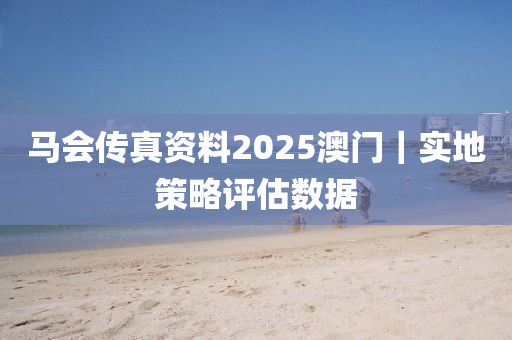 馬會(huì)傳真資料2025澳門｜實(shí)地策略評(píng)估數(shù)據(jù)