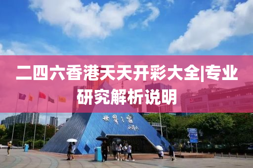 二四六香港天天開彩大全|專業(yè)研究解析說明