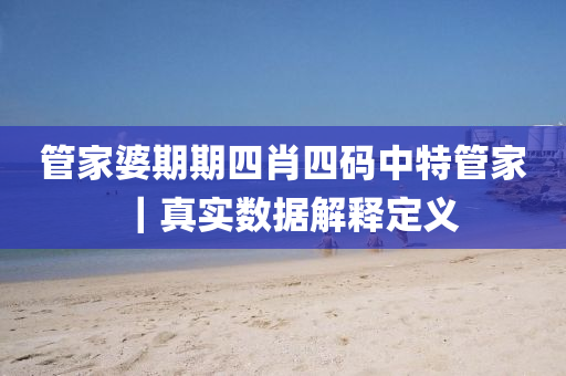 管家婆期期四肖四碼中特管家｜真實數(shù)據(jù)解釋定義