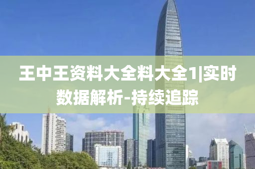 王中王資料大全料大全1|實(shí)時(shí)數(shù)據(jù)解析-持續(xù)追蹤