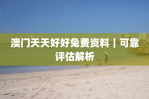 澳門天天好好兔費(fèi)資料｜可靠評(píng)估解析