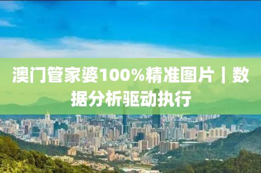 澳門管家婆100%精準(zhǔn)圖片｜數(shù)據(jù)分析驅(qū)動(dòng)執(zhí)行